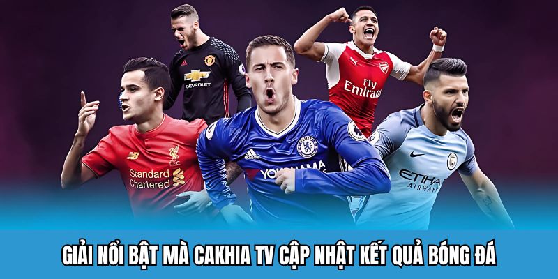 Giải nổi bật mà Cakhia TV cập nhật kết quả bóng đá