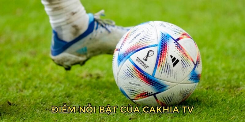 Điểm nổi bật về chúng tôi Cakhia TV